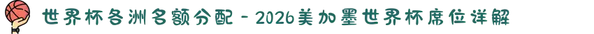 世界杯各洲名额分配 - 2026美加墨世界杯席位详解